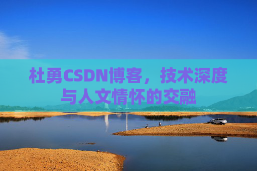 杜勇CSDN博客,技术深度与人文情怀的交融